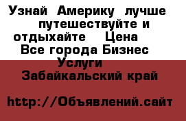   Узнай  Америку  лучше....путешествуйте и отдыхайте  › Цена ­ 1 - Все города Бизнес » Услуги   . Забайкальский край